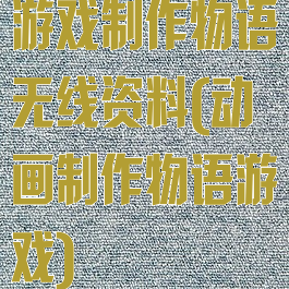 游戏制作物语无线资料(动画制作物语游戏)