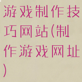 游戏制作技巧网站(制作游戏网址)
