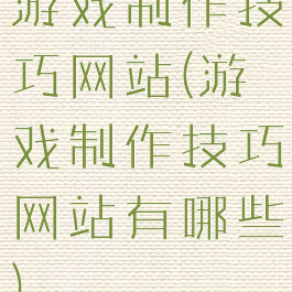 游戏制作技巧网站(游戏制作技巧网站有哪些)