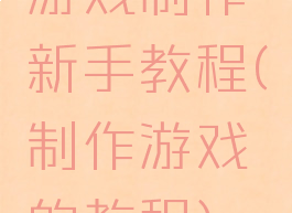 游戏制作新手教程(制作游戏的教程)