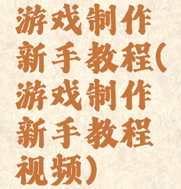 游戏制作新手教程(游戏制作新手教程视频)
