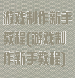 游戏制作新手教程(游戏制作新手教程)