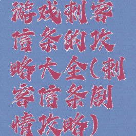 游戏刺客信条的攻略大全(刺客信条剧情攻略)