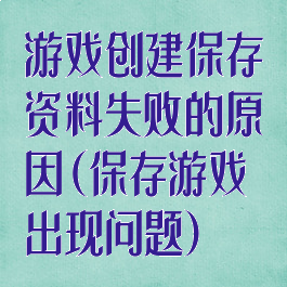 游戏创建保存资料失败的原因(保存游戏出现问题)