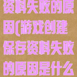 游戏创建保存资料失败的原因(游戏创建保存资料失败的原因是什么)