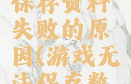 游戏创建保存资料失败的原因(游戏无法保存数据怎么办)