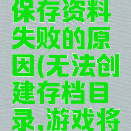 游戏创建保存资料失败的原因(无法创建存档目录,游戏将不会保存)