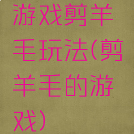 游戏剪羊毛玩法(剪羊毛的游戏)