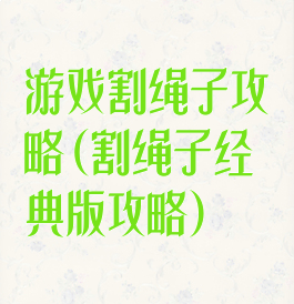 游戏割绳子攻略(割绳子经典版攻略)