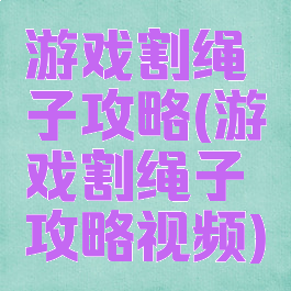游戏割绳子攻略(游戏割绳子攻略视频)