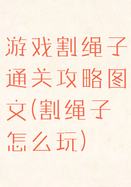 游戏割绳子通关攻略图文(割绳子怎么玩)