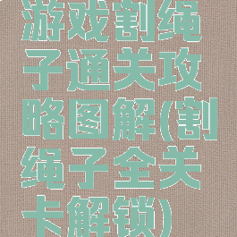 游戏割绳子通关攻略图解(割绳子全关卡解锁)