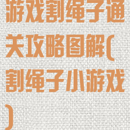 游戏割绳子通关攻略图解(割绳子小游戏)