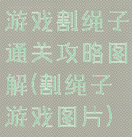 游戏割绳子通关攻略图解(割绳子游戏图片)