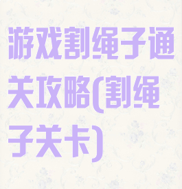 游戏割绳子通关攻略(割绳子关卡)