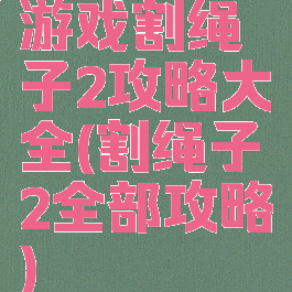 游戏割绳子2攻略大全(割绳子2全部攻略)