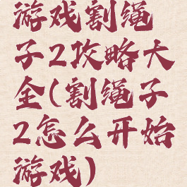 游戏割绳子2攻略大全(割绳子2怎么开始游戏)