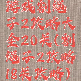 游戏割绳子2攻略大全20关(割绳子2攻略18关攻略)