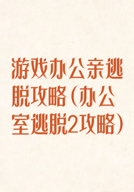 游戏办公亲逃脱攻略(办公室逃脱2攻略)