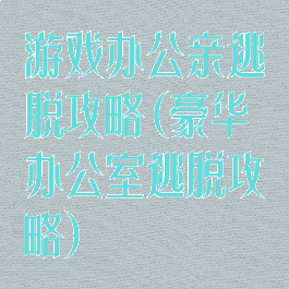 游戏办公亲逃脱攻略(豪华办公室逃脱攻略)
