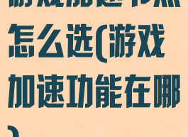 游戏加速节点怎么选(游戏加速功能在哪)