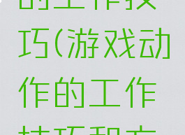 游戏动作的工作技巧(游戏动作的工作技巧和方法)