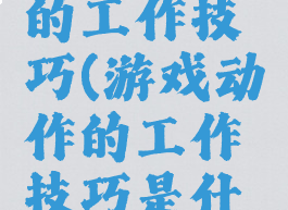 游戏动作的工作技巧(游戏动作的工作技巧是什么)