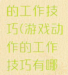游戏动作的工作技巧(游戏动作的工作技巧有哪些)