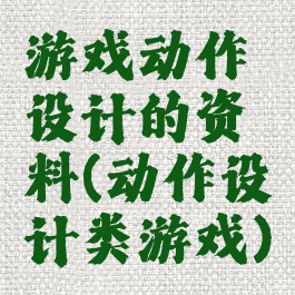游戏动作设计的资料(动作设计类游戏)