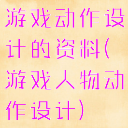 游戏动作设计的资料(游戏人物动作设计)