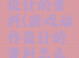 游戏动作设计的资料(游戏动作设计的资料怎么写)
