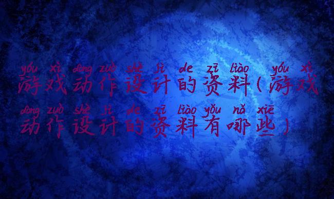游戏动作设计的资料(游戏动作设计的资料有哪些)