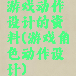 游戏动作设计的资料(游戏角色动作设计)