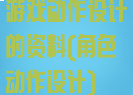 游戏动作设计的资料(角色动作设计)