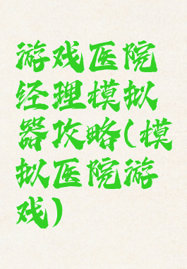 游戏医院经理模拟器攻略(模拟医院游戏)