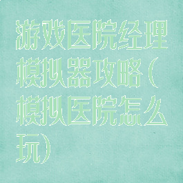 游戏医院经理模拟器攻略(模拟医院怎么玩)