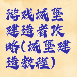 游戏城堡建造者攻略(城堡建造教程)