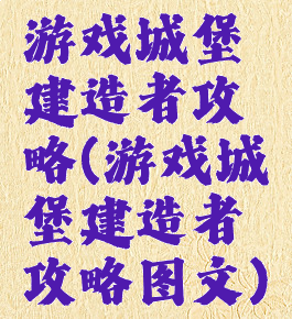 游戏城堡建造者攻略(游戏城堡建造者攻略图文)