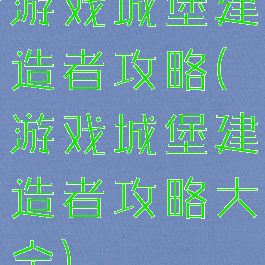 游戏城堡建造者攻略(游戏城堡建造者攻略大全)