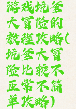 游戏坑爹大冒险的教程攻略(坑爹大冒险比较不正常不简单攻略)