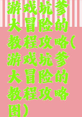 游戏坑爹大冒险的教程攻略(游戏坑爹大冒险的教程攻略图)