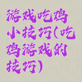 游戏吃鸡小技巧(吃鸡游戏的技巧)