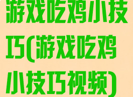 游戏吃鸡小技巧(游戏吃鸡小技巧视频)