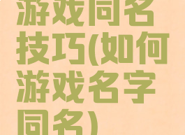 游戏同名技巧(如何游戏名字同名)