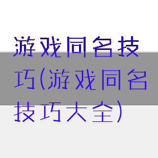 游戏同名技巧(游戏同名技巧大全)