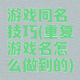 游戏同名技巧(重复游戏名怎么做到的)