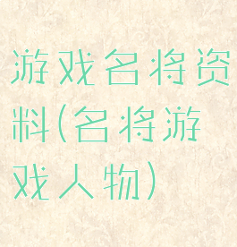 游戏名将资料(名将游戏人物)