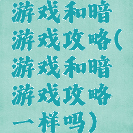 游戏和暗游戏攻略(游戏和暗游戏攻略一样吗)