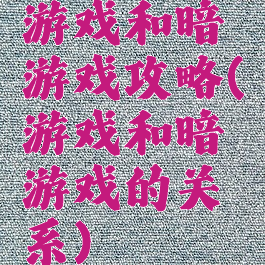 游戏和暗游戏攻略(游戏和暗游戏的关系)