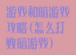 游戏和暗游戏攻略(怎么打败暗游戏)